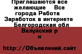 Приглашаются все желающие! - Все города Работа » Заработок в интернете   . Белгородская обл.,Валуйский р-н